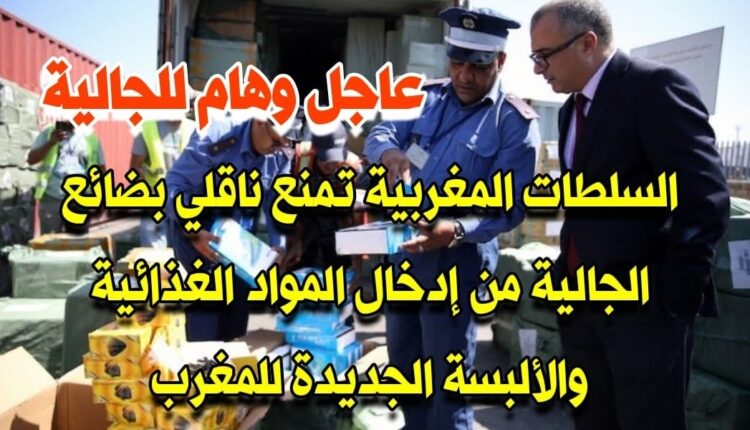 عاجل وهام/السلطات المغربية تمنع ناقلي بضائع الجالية من إدخال المواد الغذائية والألبسة الجديدة للمغرب