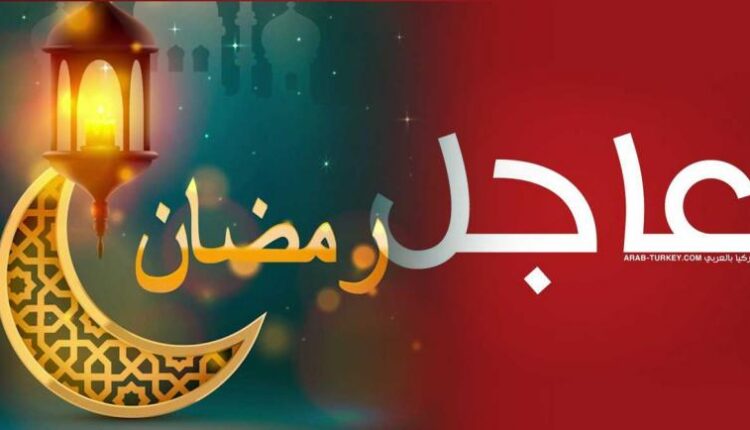 عاجل .... دول أوربية وعربية تعلن رسميا الثلاثاء أول أيام رمضان
